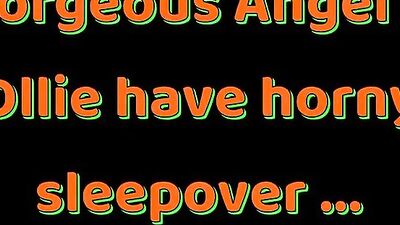Gorgeous Angel Ollies Horny Sleepover!